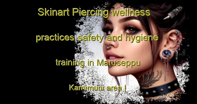 Skinart Piercing wellness practices safety and hygiene training in Maruseppu Kamimurii area | PiercingTraining | PiercingClasses | SkinartTraining-Japan